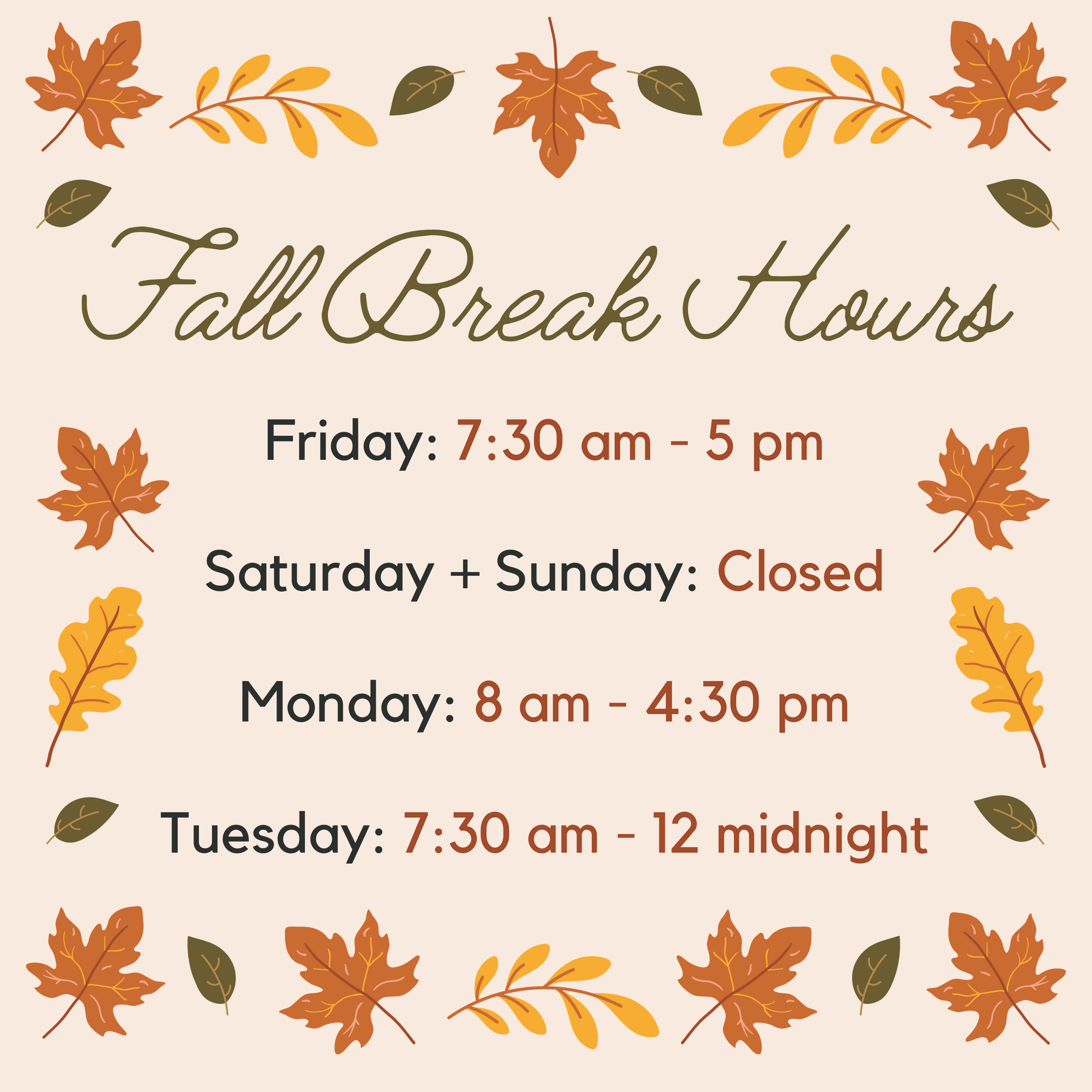 Fall Break Hours: Friday, October 13: 7:30 am - 5 pm; Saturday, October 14 + Sunday, October 15: Closed; Monday, October 16: 8 am - 4:30 pm; Tuesday, October 17: 7:30 am - 12 midnight