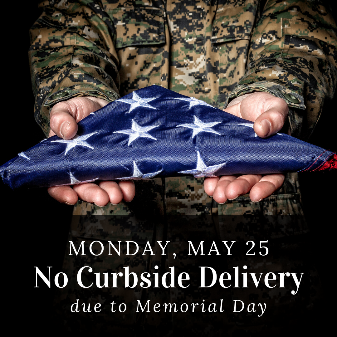 No curbside delivery on Monday, May 25 due to Memorial Day.