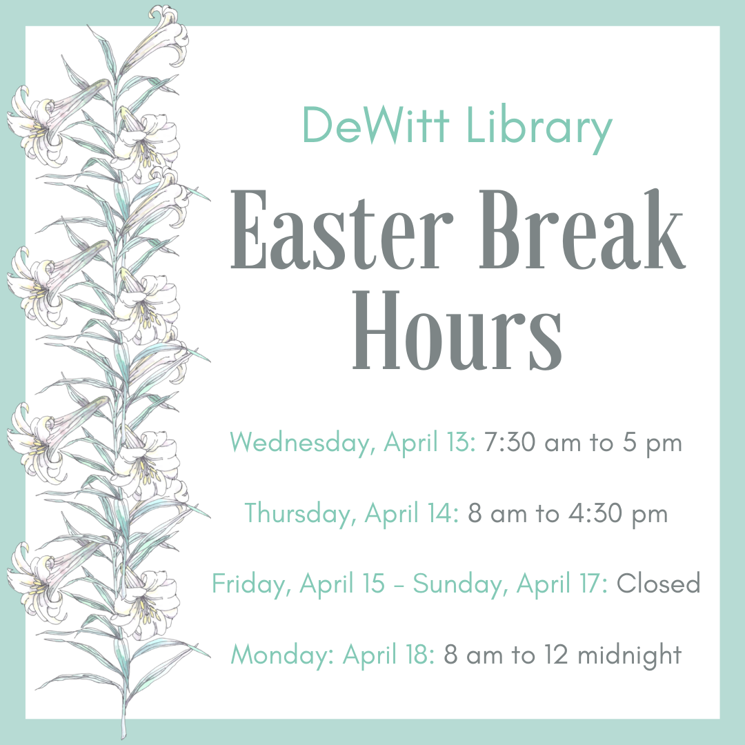 DeWitt Library - Easter Break Hours - Wednesday, April 13: 7:30 am to 5 pm; Thursday, April 14: 8 am to 4:30 pm; Friday, April 15 - Sunday, April 17: Closed; Monday: April 18: 8 am to 12 midnight.