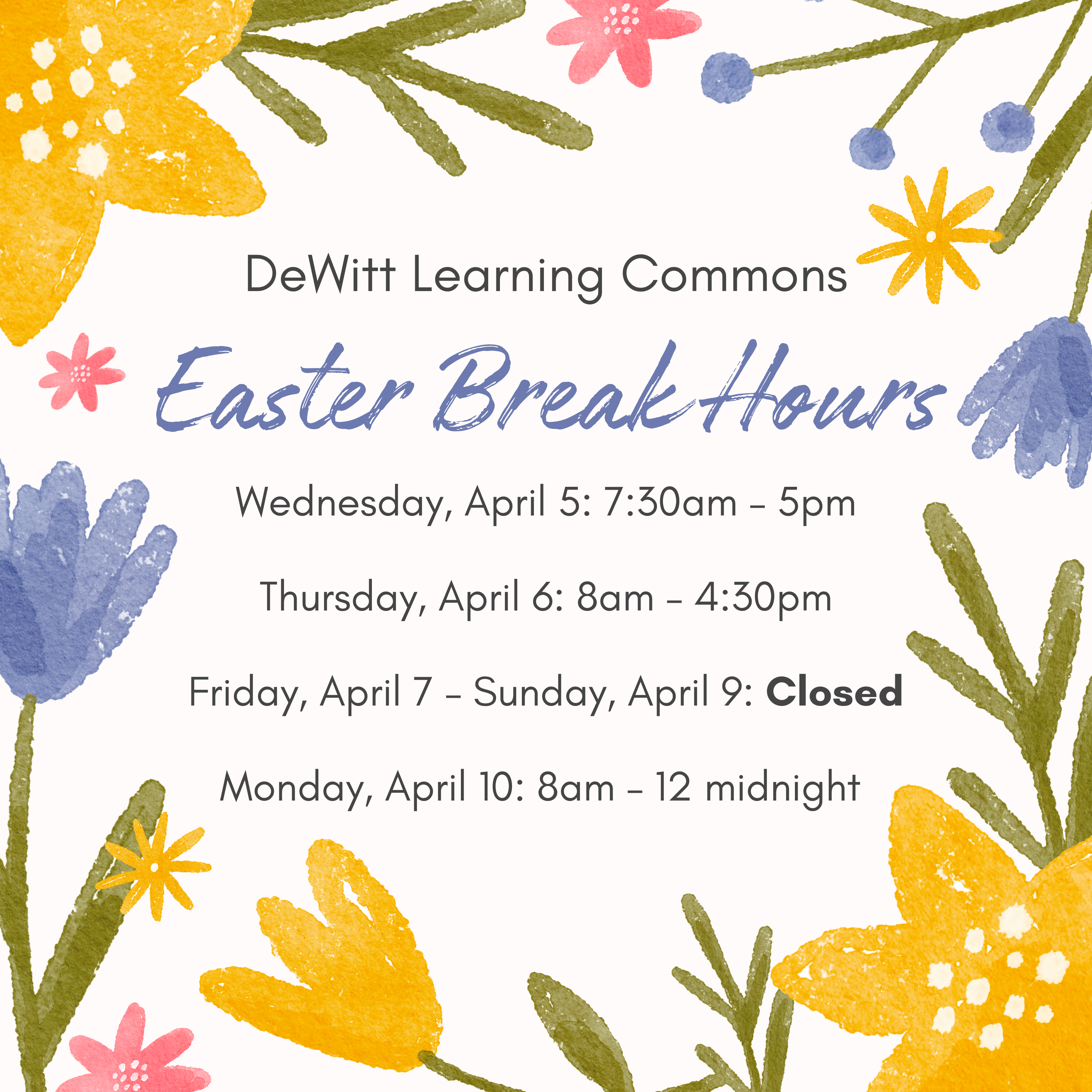 DeWitt Learning Commons Easter Break Hours: Wednesday, April 5: 7:30am – 5pm; Thursday, April 6: 8am – 4:30pm; Friday, April 7 – Sunday, April 9: Closed; Monday, April 10: 8am – 12 midnight.