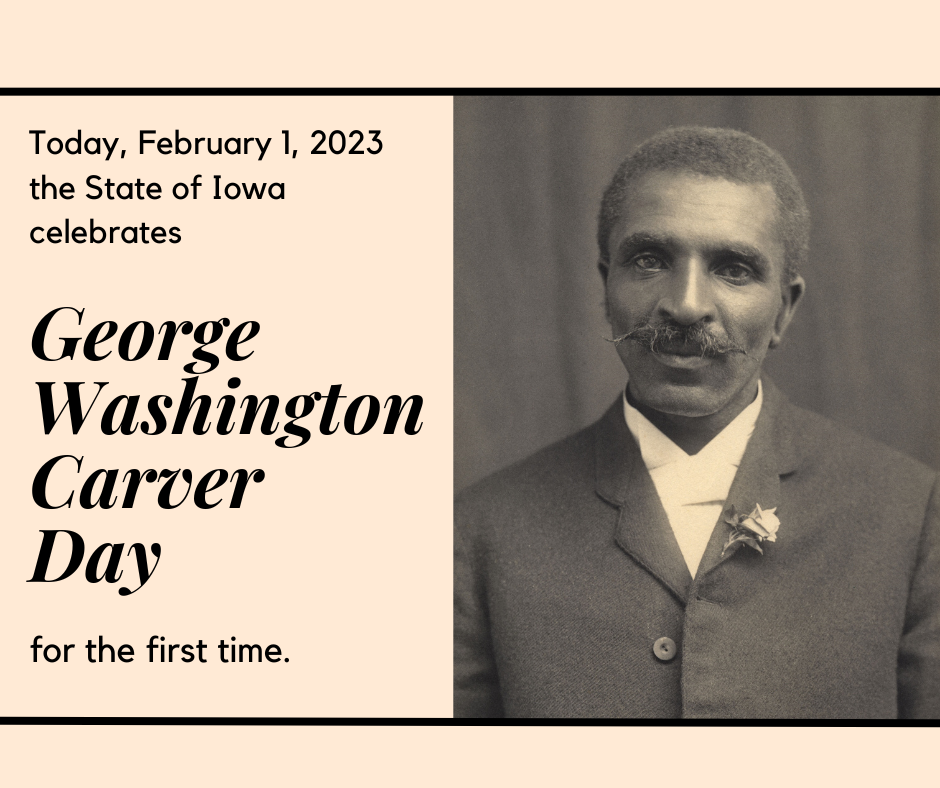 Today, the State of Iowa celebrates George Washington Carver day for the first time.