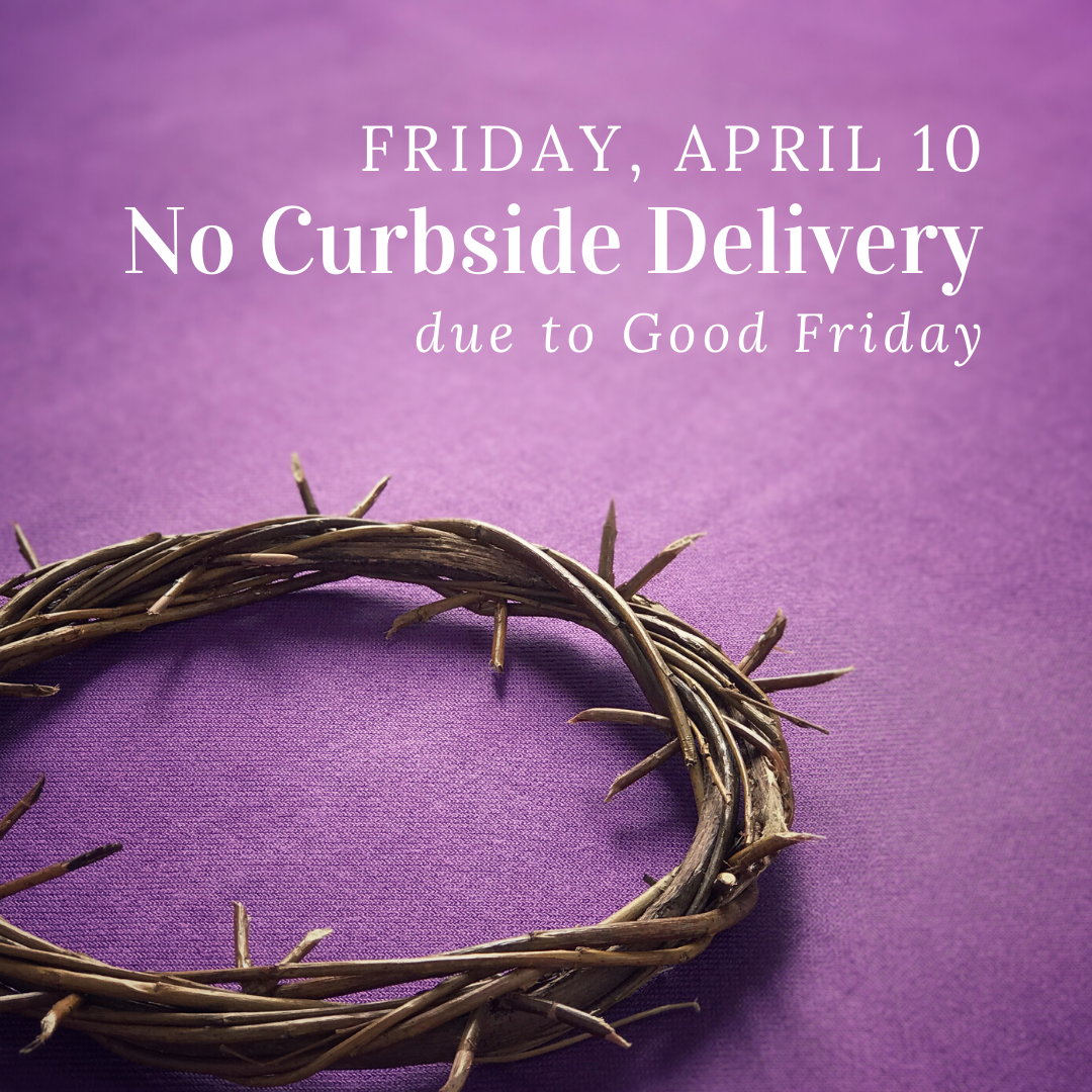 No curbside delivery on April 10 due to Good Friday.