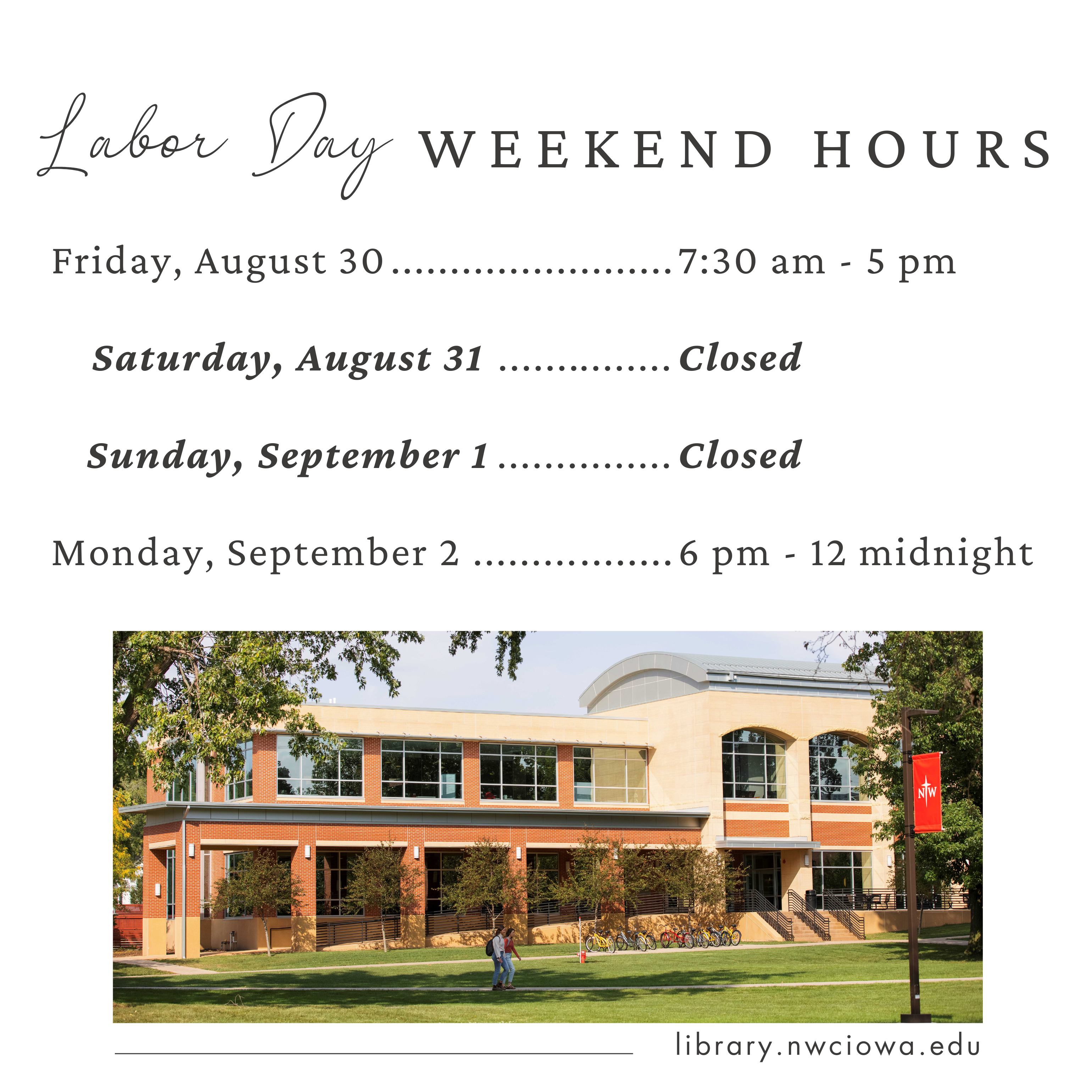 Labor Day Weekend Hours: Friday, August 30: 7:30 am - 5 pm; Saturday, August 31 and Sunday, September 1: Closed; Monday, September 2: 6 pm - 12 midnight.