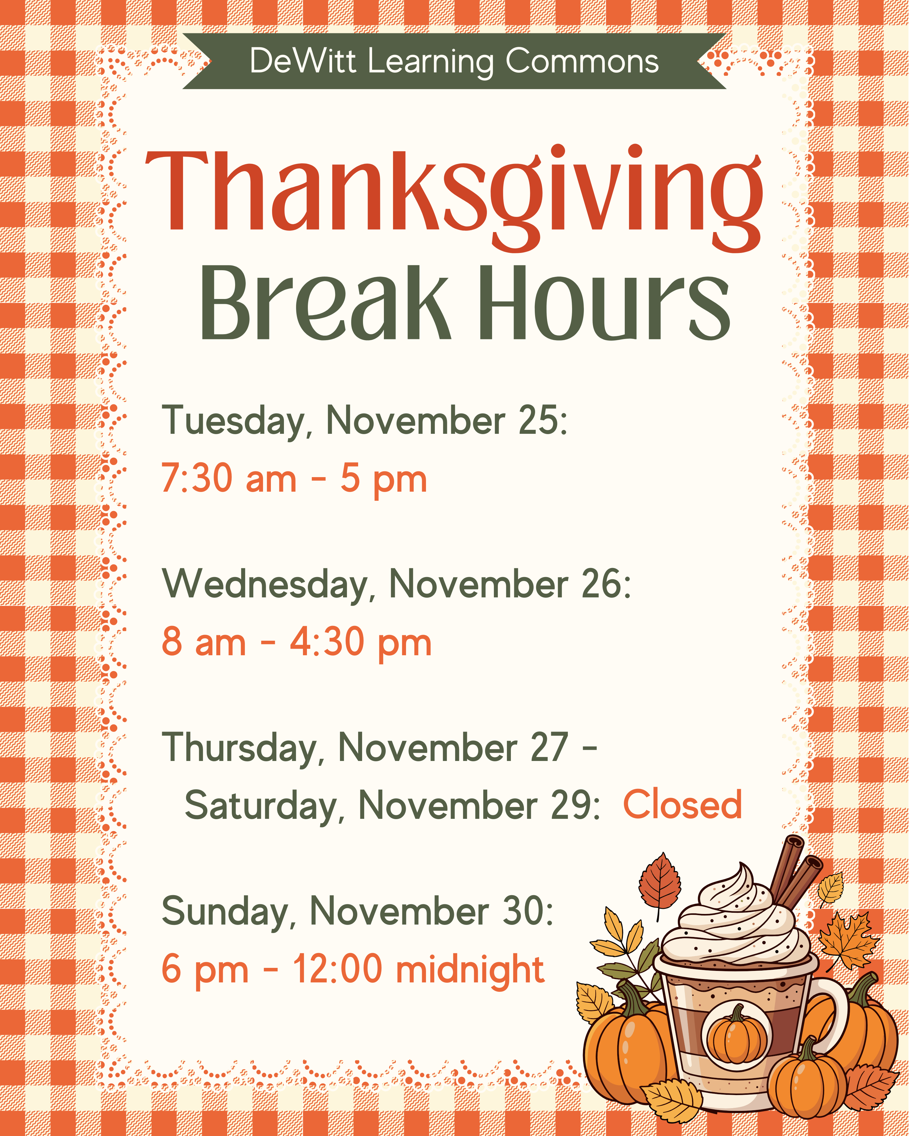 DeWitt Learning Commons Thanksgiving Break Hours: Tuesday, November 25: 7:30 am - 5 pm; Wednesday, November 26: 8 am - 4:30 pm; Thursday, November 27 -  Saturday, November 29: Closed; Sunday, November 30: 6 pm - 12:00 midnight.