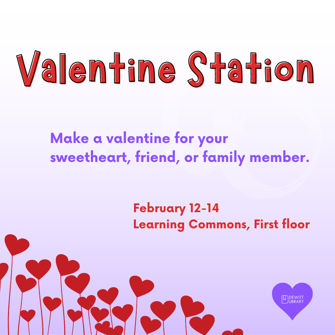 Valentine Station: Make a valentine for your sweetheart, friend, or family member. February 12 - 14. Learning Commons, First floor.